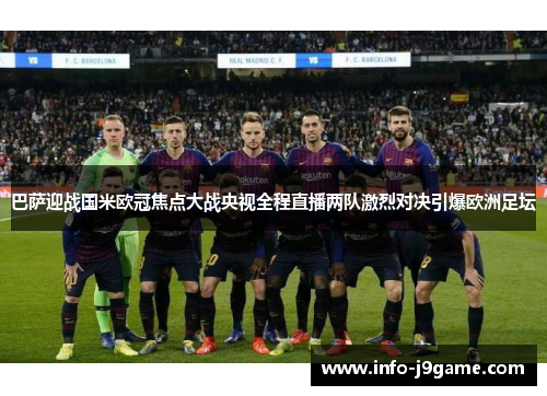 巴萨迎战国米欧冠焦点大战央视全程直播两队激烈对决引爆欧洲足坛