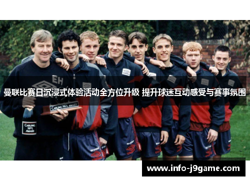 曼联比赛日沉浸式体验活动全方位升级 提升球迷互动感受与赛事氛围