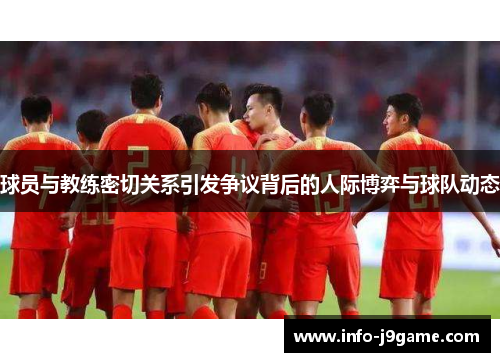 球员与教练密切关系引发争议背后的人际博弈与球队动态