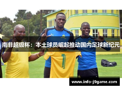 南非超级杯：本土球员崛起推动国内足球新纪元