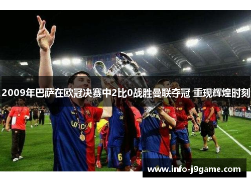 2009年巴萨在欧冠决赛中2比0战胜曼联夺冠 重现辉煌时刻