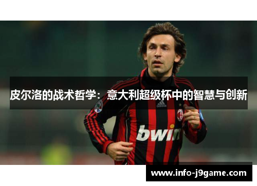 皮尔洛的战术哲学：意大利超级杯中的智慧与创新