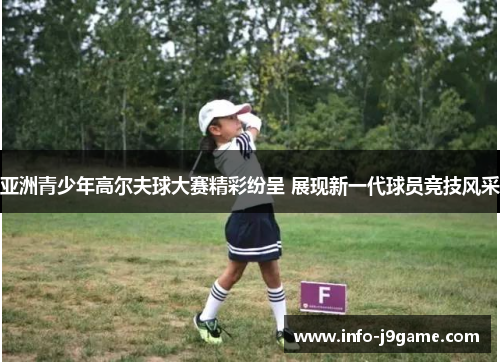 亚洲青少年高尔夫球大赛精彩纷呈 展现新一代球员竞技风采
