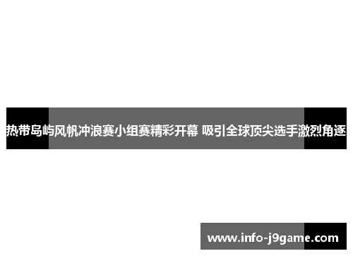 热带岛屿风帆冲浪赛小组赛精彩开幕 吸引全球顶尖选手激烈角逐