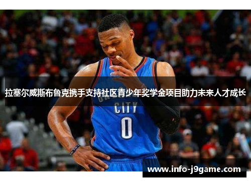 拉塞尔威斯布鲁克携手支持社区青少年奖学金项目助力未来人才成长