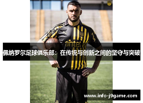 佩纳罗尔足球俱乐部：在传统与创新之间的坚守与突破