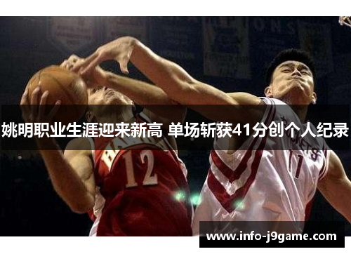 姚明职业生涯迎来新高 单场斩获41分创个人纪录