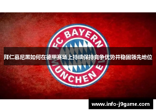 拜仁慕尼黑如何在德甲赛场上持续保持竞争优势并稳固领先地位
