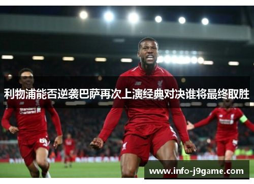 利物浦能否逆袭巴萨再次上演经典对决谁将最终取胜