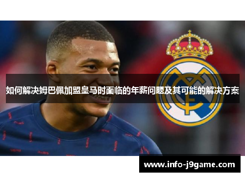 如何解决姆巴佩加盟皇马时面临的年薪问题及其可能的解决方案