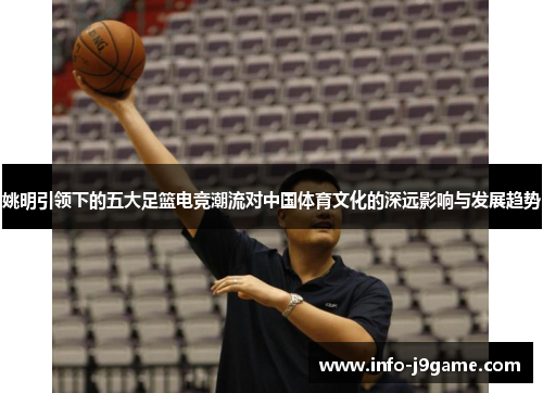 姚明引领下的五大足篮电竞潮流对中国体育文化的深远影响与发展趋势