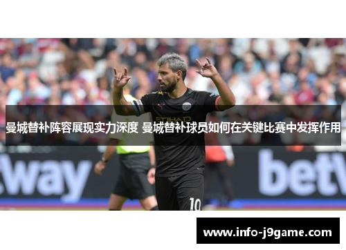 曼城替补阵容展现实力深度 曼城替补球员如何在关键比赛中发挥作用