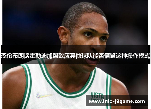 杰伦布朗谈霍勒迪加盟效应其他球队能否借鉴这种操作模式