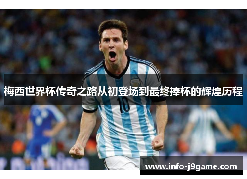 梅西世界杯传奇之路从初登场到最终捧杯的辉煌历程