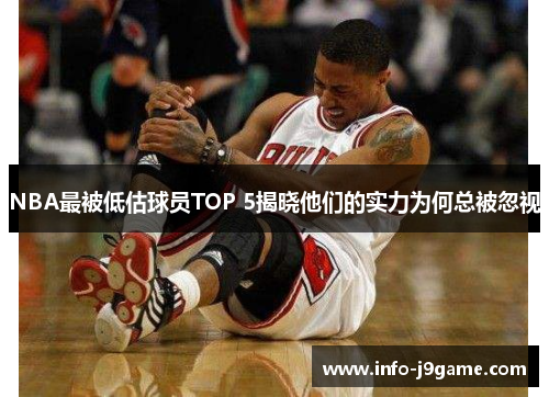 NBA最被低估球员TOP 5揭晓他们的实力为何总被忽视