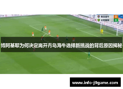 博阿基耶为何决定离开青岛海牛选择新挑战的背后原因揭秘