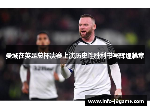 曼城在英足总杯决赛上演历史性胜利书写辉煌篇章