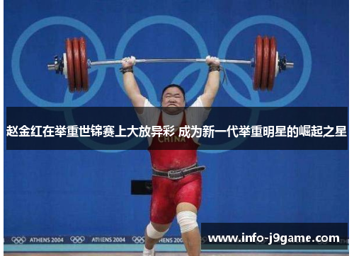 赵金红在举重世锦赛上大放异彩 成为新一代举重明星的崛起之星