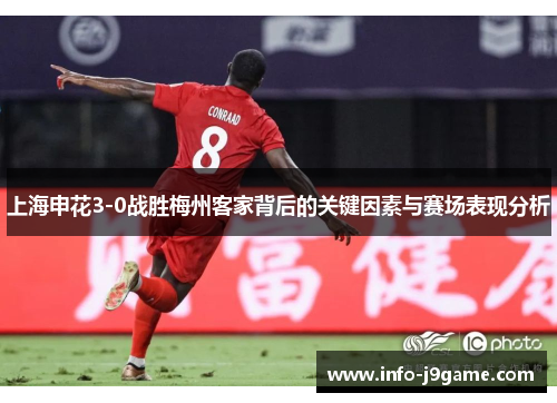 上海申花3-0战胜梅州客家背后的关键因素与赛场表现分析