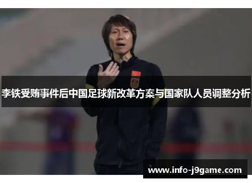 李铁受贿事件后中国足球新改革方案与国家队人员调整分析