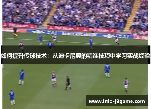 如何提升传球技术：从迪卡尼奥的精准技巧中学习实战经验