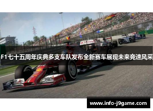 F1七十五周年庆典多支车队发布全新赛车展现未来竞速风采