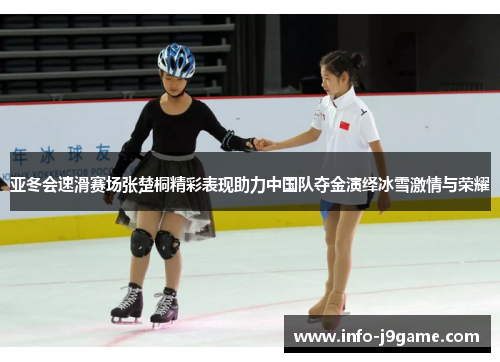 亚冬会速滑赛场张楚桐精彩表现助力中国队夺金演绎冰雪激情与荣耀