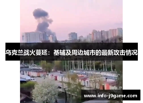 乌克兰战火蔓延：基辅及周边城市的最新攻击情况