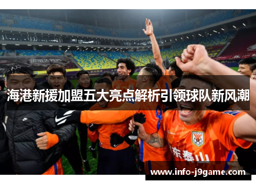 海港新援加盟五大亮点解析引领球队新风潮