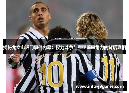 揭秘尤文电话门事件内幕：权力斗争与意甲暗黑角力的背后真相
