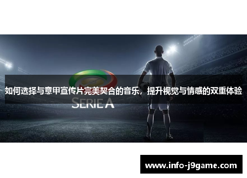 如何选择与意甲宣传片完美契合的音乐，提升视觉与情感的双重体验
