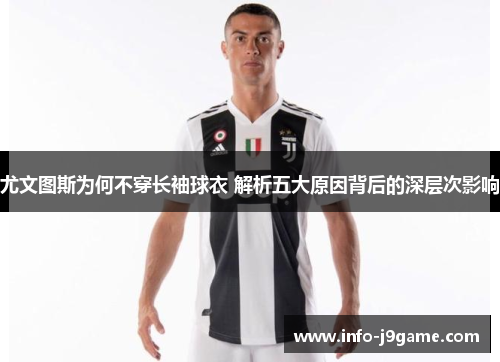 尤文图斯为何不穿长袖球衣 解析五大原因背后的深层次影响