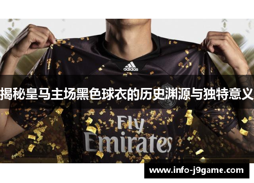 揭秘皇马主场黑色球衣的历史渊源与独特意义