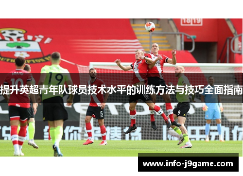 提升英超青年队球员技术水平的训练方法与技巧全面指南