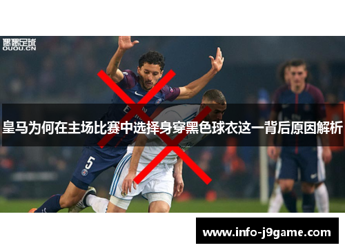 皇马为何在主场比赛中选择身穿黑色球衣这一背后原因解析