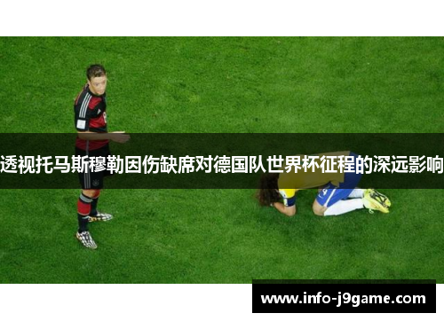 透视托马斯穆勒因伤缺席对德国队世界杯征程的深远影响