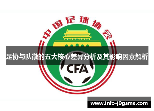 足协与队徽的五大核心差异分析及其影响因素解析