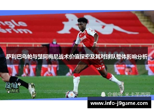 萨利巴乌帕与楚阿梅尼战术价值探索及其对球队整体影响分析
