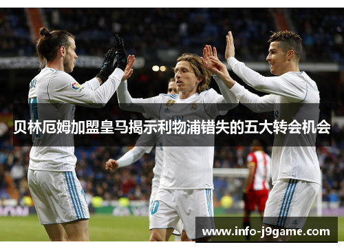 贝林厄姆加盟皇马揭示利物浦错失的五大转会机会