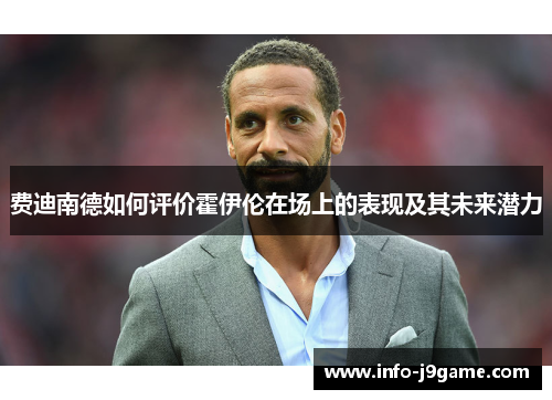 费迪南德如何评价霍伊伦在场上的表现及其未来潜力