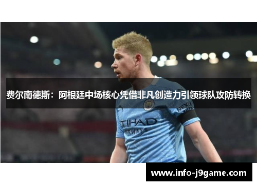 费尔南德斯：阿根廷中场核心凭借非凡创造力引领球队攻防转换