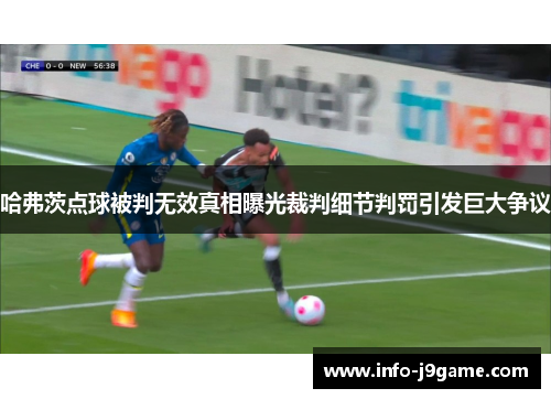哈弗茨点球被判无效真相曝光裁判细节判罚引发巨大争议