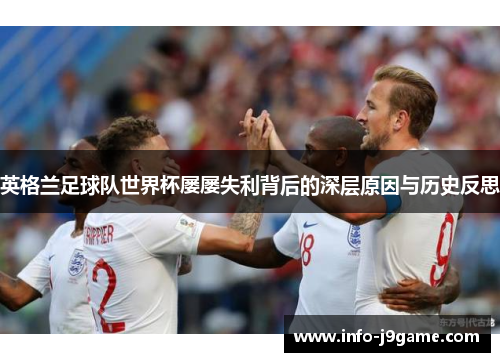 英格兰足球队世界杯屡屡失利背后的深层原因与历史反思