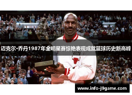 迈克尔·乔丹1987年全明星赛惊艳表现成就篮球历史新高峰