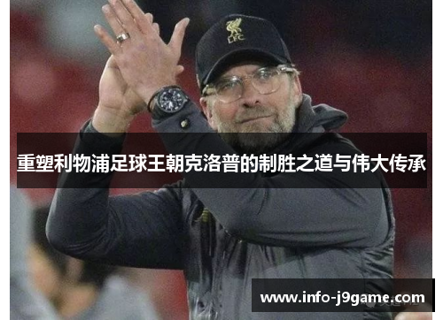 重塑利物浦足球王朝克洛普的制胜之道与伟大传承