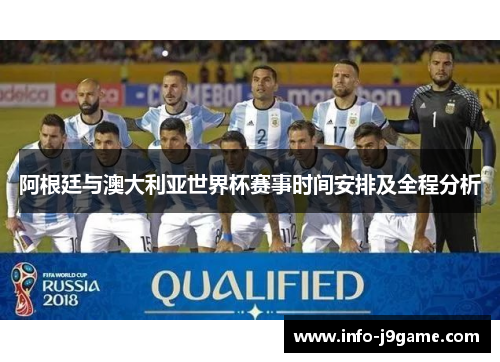 阿根廷与澳大利亚世界杯赛事时间安排及全程分析 阿根廷与澳大利亚世界杯赛事时间安排及全程分析
