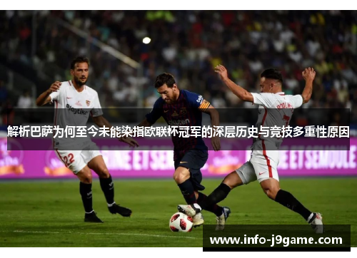 解析巴萨为何至今未能染指欧联杯冠军的深层历史与竞技多重性原因 解析巴萨为何至今未能染指欧联杯冠军的深层历史与竞技多重性原因