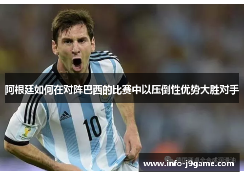 阿根廷如何在对阵巴西的比赛中以压倒性优势大胜对手 阿根廷如何在对阵巴西的比赛中以压倒性优势大胜对手