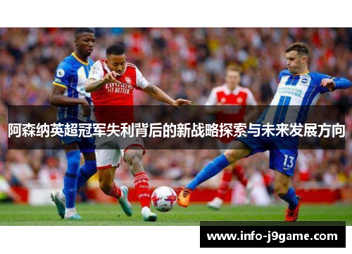 阿森纳英超冠军失利背后的新战略探索与未来发展方向 阿森纳英超冠军失利背后的新战略探索与未来发展方向