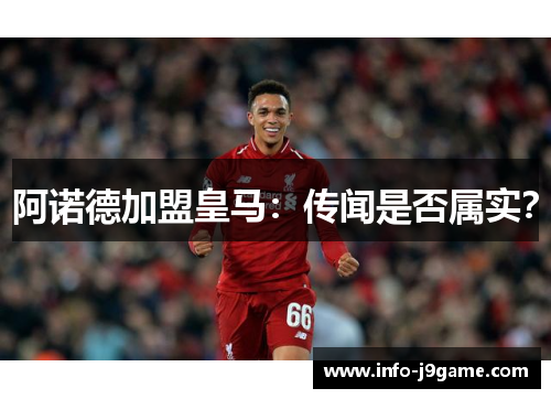 阿诺德加盟皇马:传闻是否属实? 阿诺德加盟皇马:传闻是否属实?